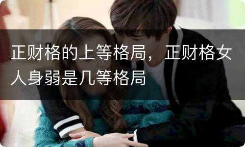 正财格的上等格局，正财格女人身弱是几等格局