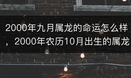 2000年九月属龙的命运怎么样，2000年农历10月出生的属龙的命运