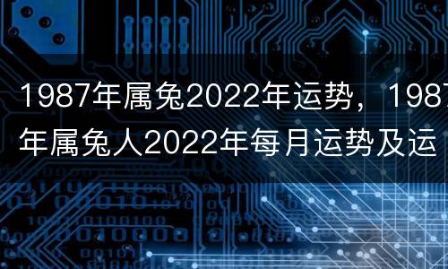 1987年属兔2022年运势，1987年属兔人2022年每月运势及运程