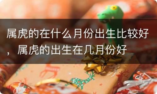 属虎的在什么月份出生比较好，属虎的出生在几月份好