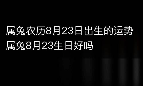 属兔农历8月23日出生的运势 属兔8月23生日好吗
