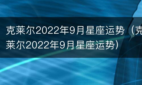 克莱尔2022年9月星座运势（克莱尔2022年9月星座运势）