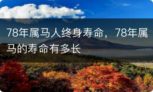 78年属马人终身寿命，78年属马的寿命有多长
