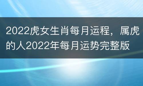 2022虎女生肖每月运程，属虎的人2022年每月运势完整版