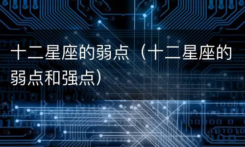十二星座的弱点（十二星座的弱点和强点）