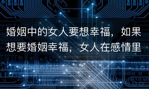 婚姻中的女人要想幸福，如果想要婚姻幸福，女人在感情里该怎样和男人相处？
