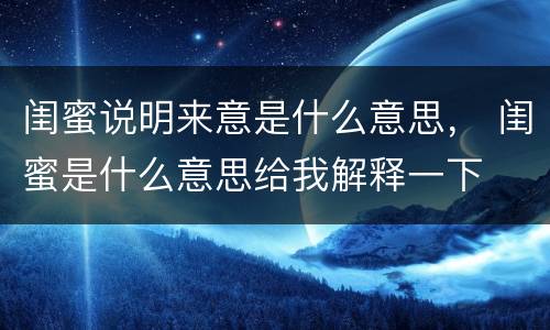 闺蜜说明来意是什么意思， 闺蜜是什么意思给我解释一下
