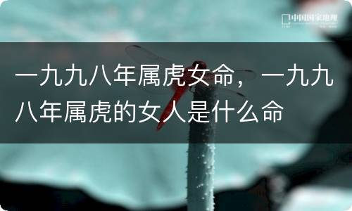 一九九八年属虎女命，一九九八年属虎的女人是什么命