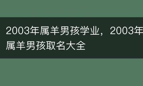 2003年属羊男孩学业，2003年属羊男孩取名大全