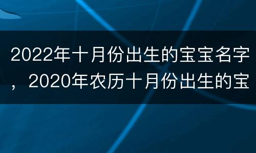 2022年十月份出生的宝宝名字，2020年农历十月份出生的宝宝名字