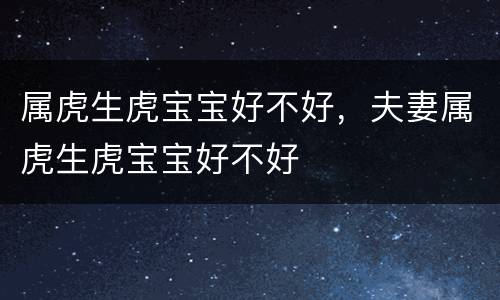 属虎生虎宝宝好不好，夫妻属虎生虎宝宝好不好