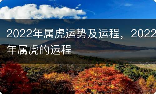 2022年属虎运势及运程，2022年属虎的运程