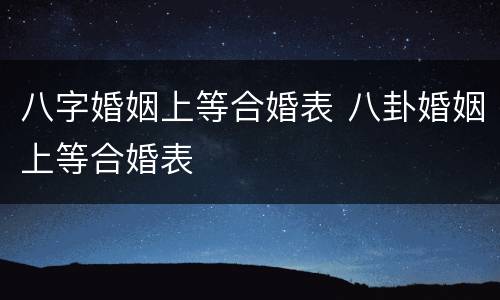 八字婚姻上等合婚表 八卦婚姻上等合婚表