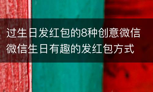 过生日发红包的8种创意微信 微信生日有趣的发红包方式