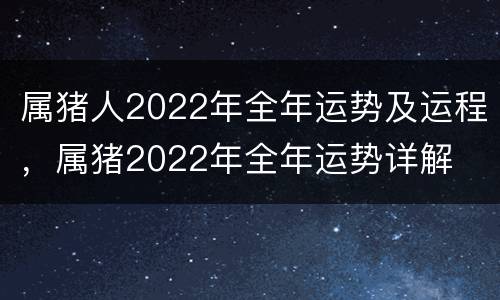 属猪人2022年全年运势及运程，属猪2022年全年运势详解