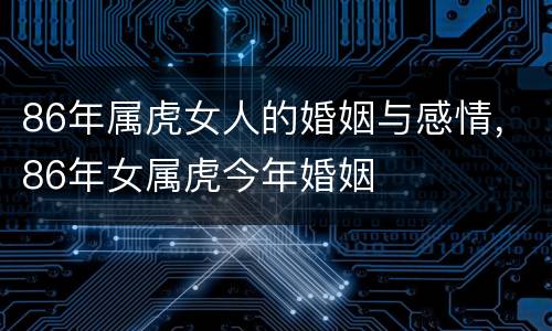 86年属虎女人的婚姻与感情，86年女属虎今年婚姻