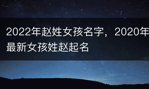 2022年赵姓女孩名字，2020年最新女孩姓赵起名