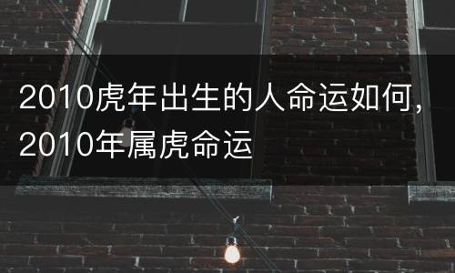 2010虎年出生的人命运如何，2010年属虎命运