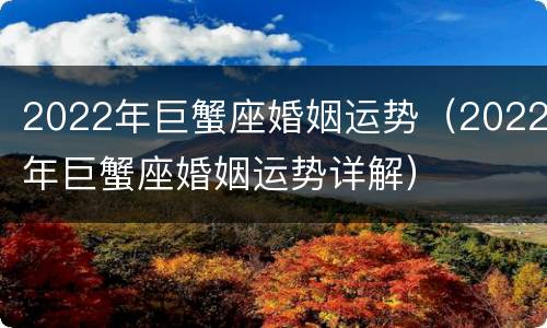 2022年巨蟹座婚姻运势（2022年巨蟹座婚姻运势详解）