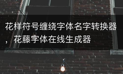 花样符号缠绕字体名字转换器，花藤字体在线生成器এ᭄ꦿ唯爱ོྂཾ࿆࿐符号