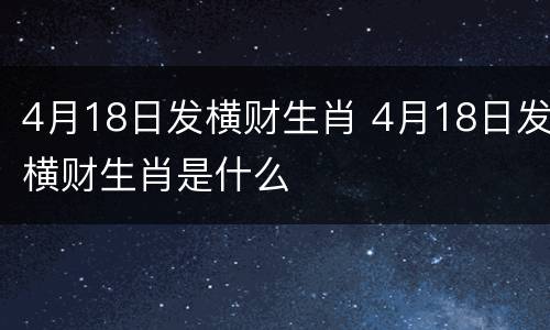 4月18日发横财生肖 4月18日发横财生肖是什么