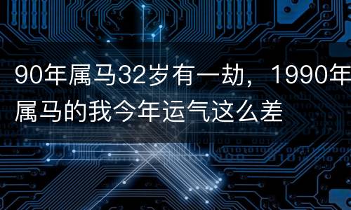 90年属马32岁有一劫，1990年属马的我今年运气这么差
