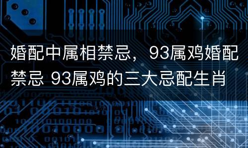 婚配中属相禁忌，93属鸡婚配禁忌 93属鸡的三大忌配生肖