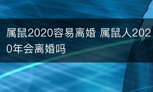 属鼠2020容易离婚 属鼠人2020年会离婚吗