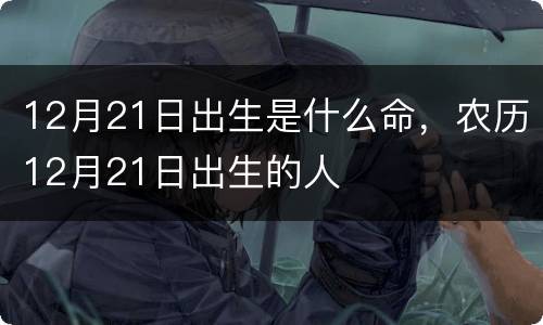 12月21日出生是什么命，农历12月21日出生的人