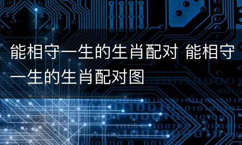 能相守一生的生肖配对 能相守一生的生肖配对图