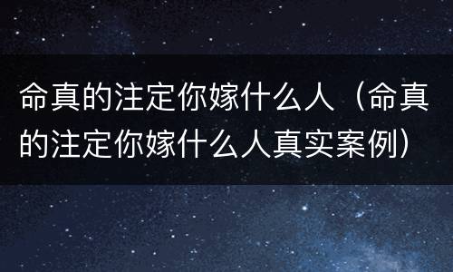 命真的注定你嫁什么人（命真的注定你嫁什么人真实案例）
