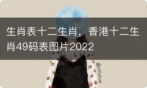 生肖表十二生肖，香港十二生肖49码表图片2022