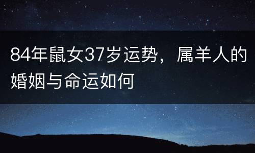 84年鼠女37岁运势，属羊人的婚姻与命运如何