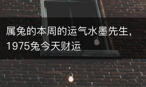 属兔的本周的运气水墨先生，1975兔今天财运