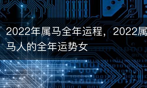 2022年属马全年运程，2022属马人的全年运势女