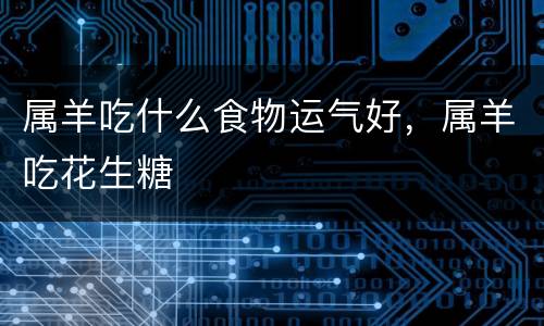 属羊吃什么食物运气好，属羊吃花生糖