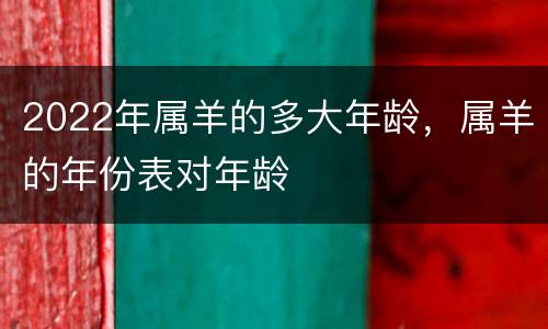 2022年属羊的多大年龄，属羊的年份表对年龄