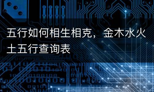 五行如何相生相克，金木水火土五行查询表