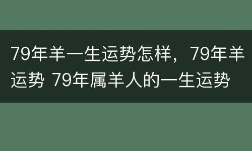 79年羊一生运势怎样，79年羊运势 79年属羊人的一生运势