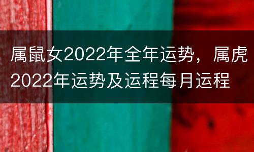 属鼠女2022年全年运势，属虎2022年运势及运程每月运程