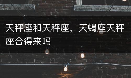 天秤座和天秤座，天蝎座天秤座合得来吗