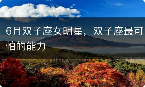 6月双子座女明星，双子座最可怕的能力