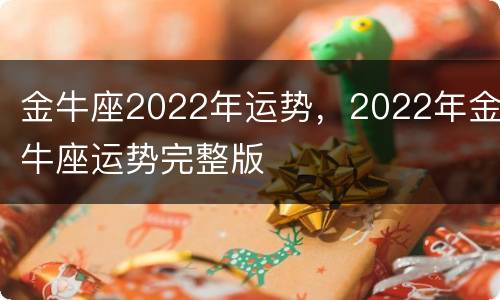 金牛座2022年运势，2022年金牛座运势完整版