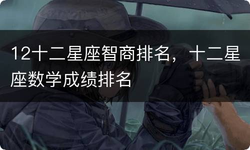 12十二星座智商排名，十二星座数学成绩排名