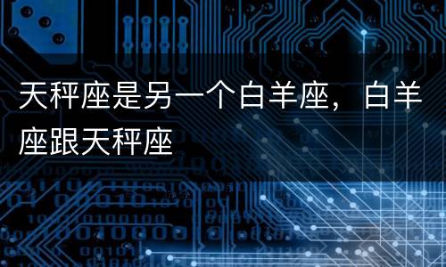 天秤座是另一个白羊座，白羊座跟天秤座