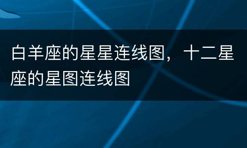 白羊座的星星连线图，十二星座的星图连线图