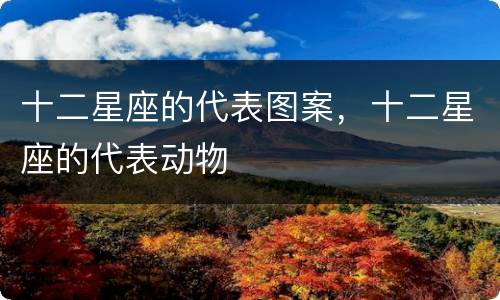 十二星座的代表图案，十二星座的代表动物
