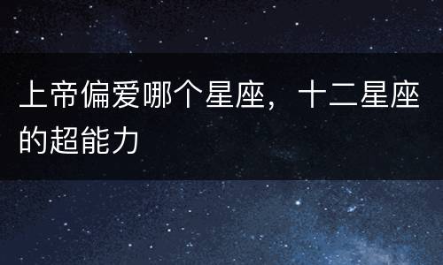 上帝偏爱哪个星座，十二星座的超能力
