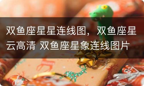 双鱼座星星连线图，双鱼座星云高清 双鱼座星象连线图片