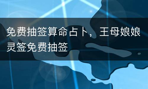 免费抽签算命占卜，王母娘娘灵签免费抽签